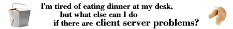 [I'm tired of eating dinner at my desk, but what else can I do if there are client server problems?]